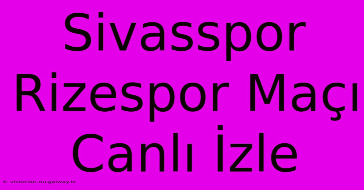 Sivasspor Rizespor Maçı Canlı İzle