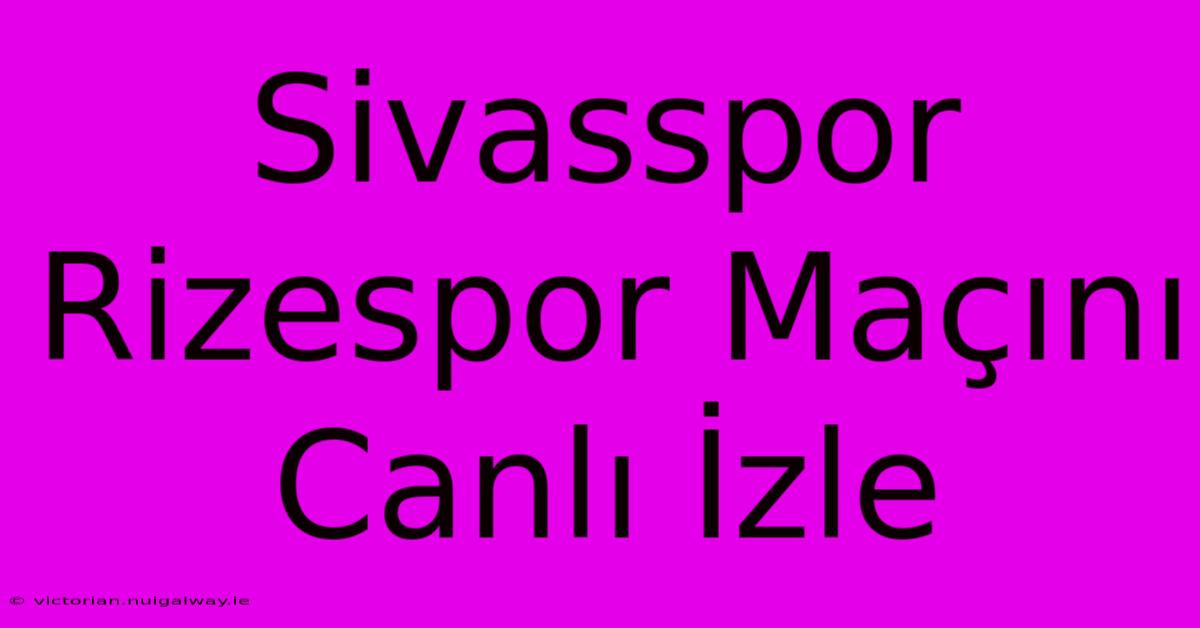 Sivasspor Rizespor Maçını Canlı İzle