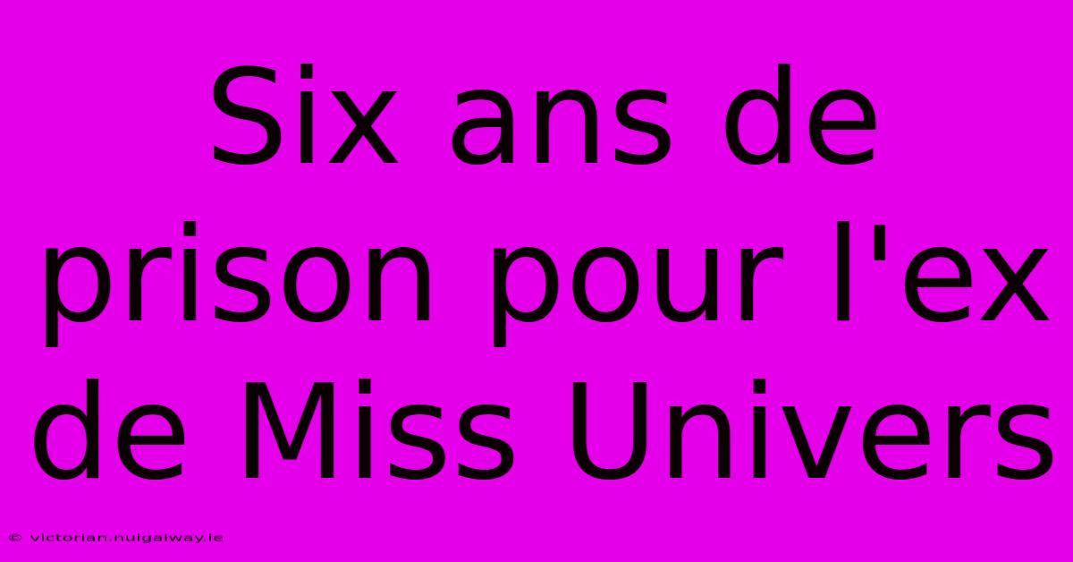 Six Ans De Prison Pour L'ex De Miss Univers