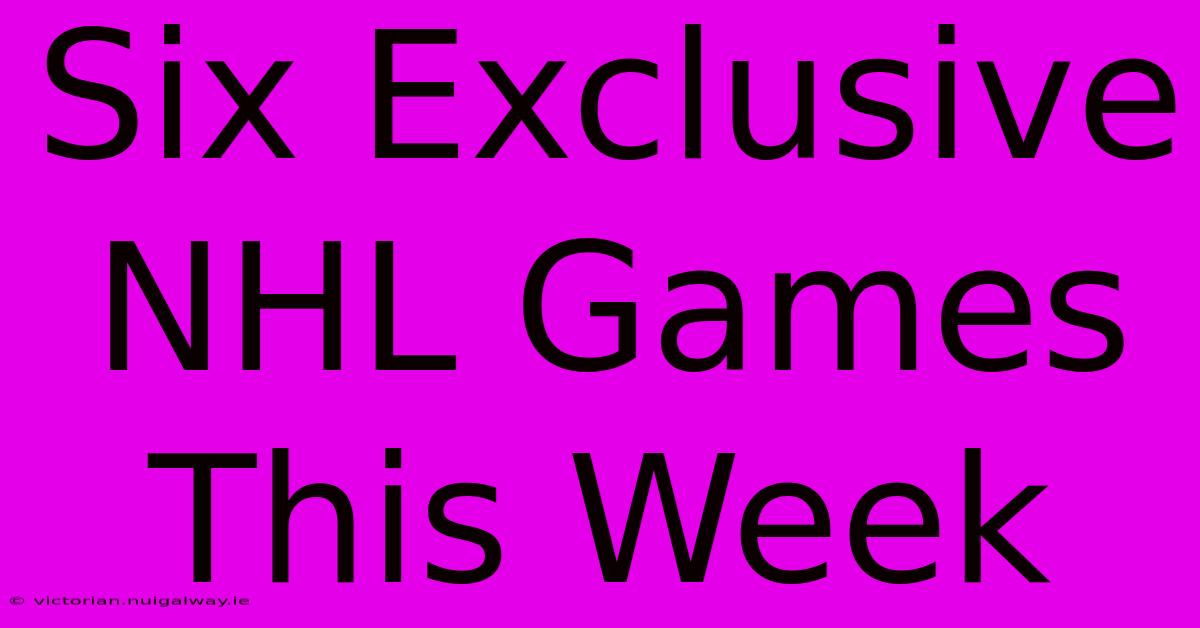 Six Exclusive NHL Games This Week