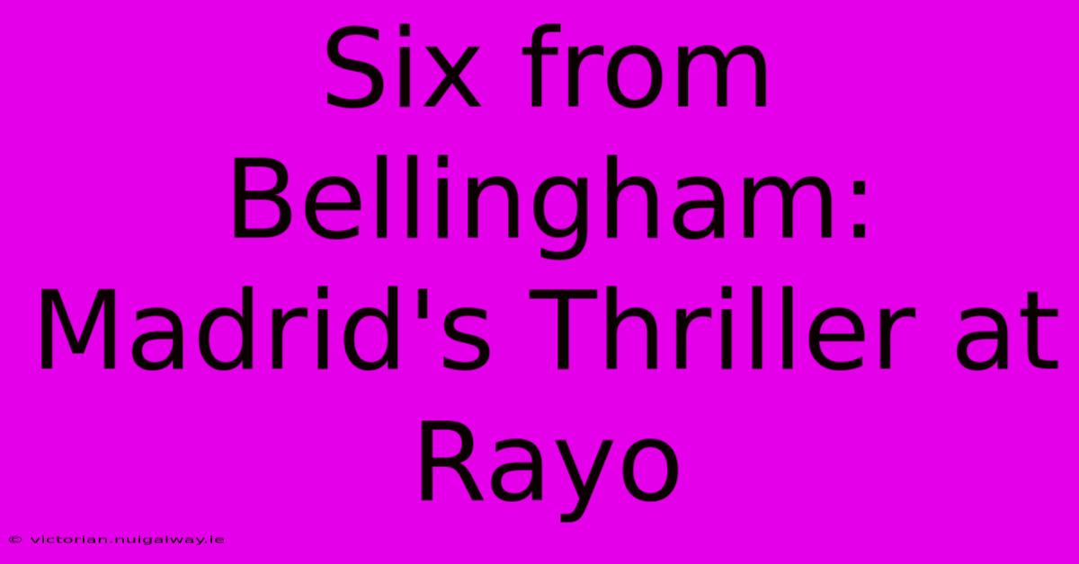 Six From Bellingham: Madrid's Thriller At Rayo