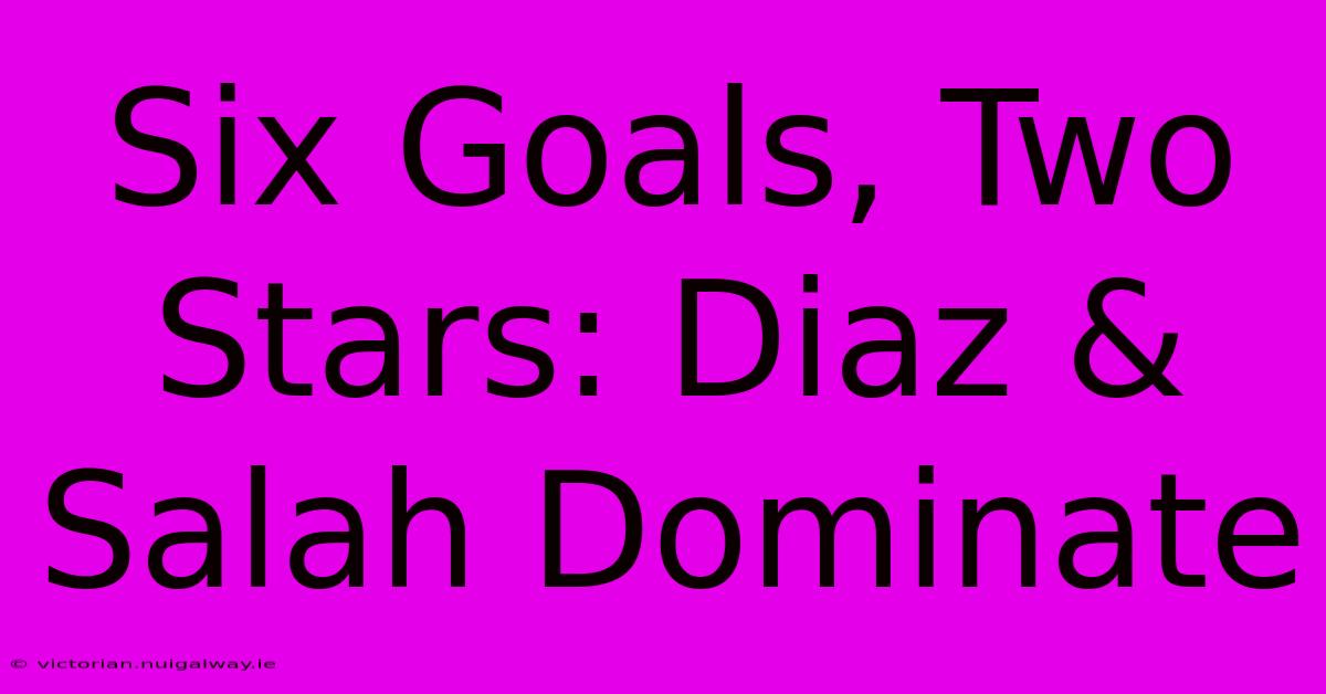 Six Goals, Two Stars: Diaz & Salah Dominate