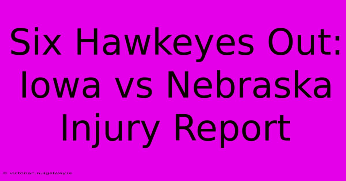 Six Hawkeyes Out: Iowa Vs Nebraska Injury Report