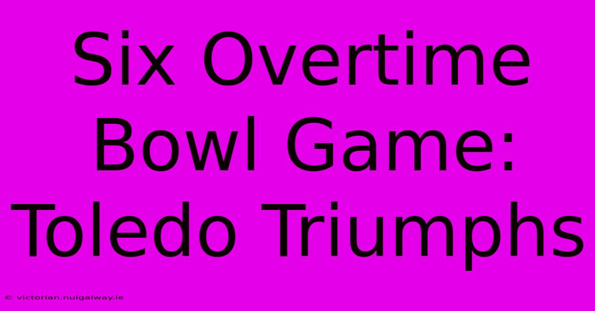 Six Overtime Bowl Game: Toledo Triumphs