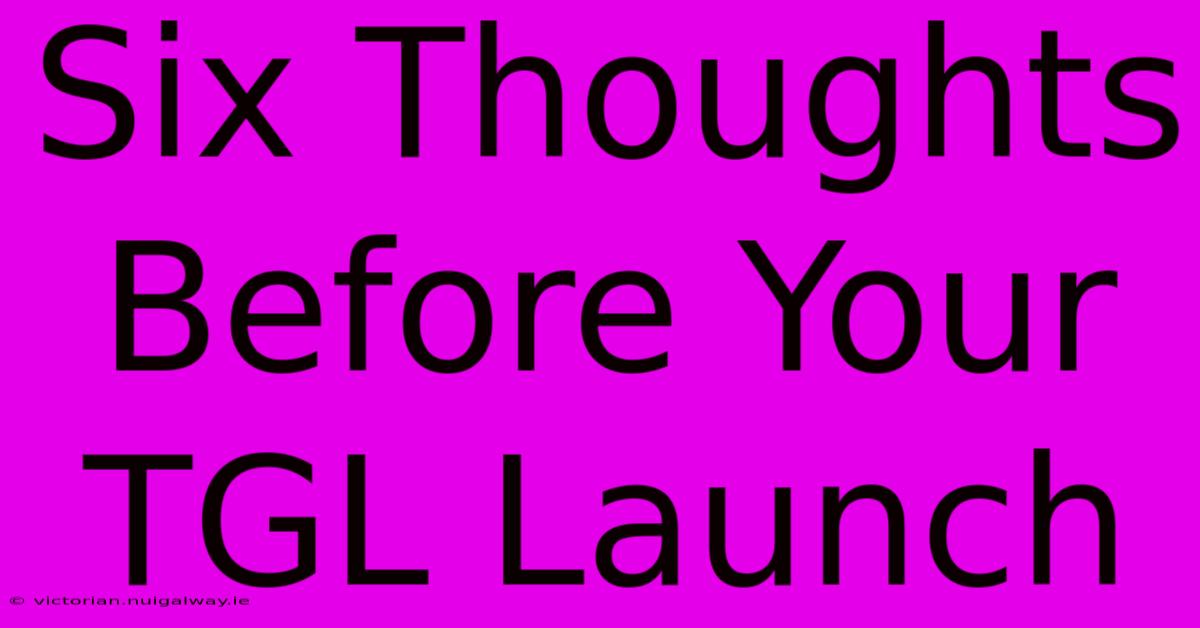 Six Thoughts Before Your TGL Launch