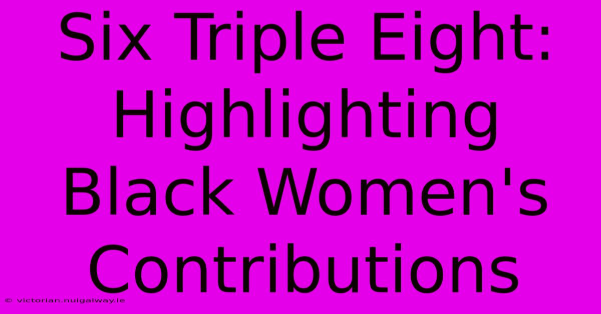 Six Triple Eight:  Highlighting Black Women's Contributions