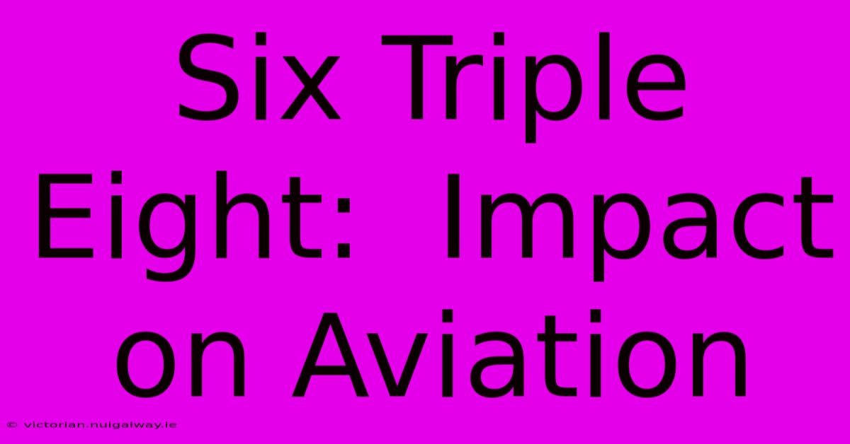 Six Triple Eight:  Impact On Aviation