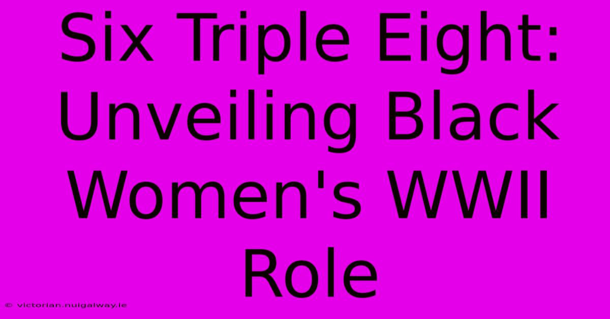 Six Triple Eight:  Unveiling Black Women's WWII Role