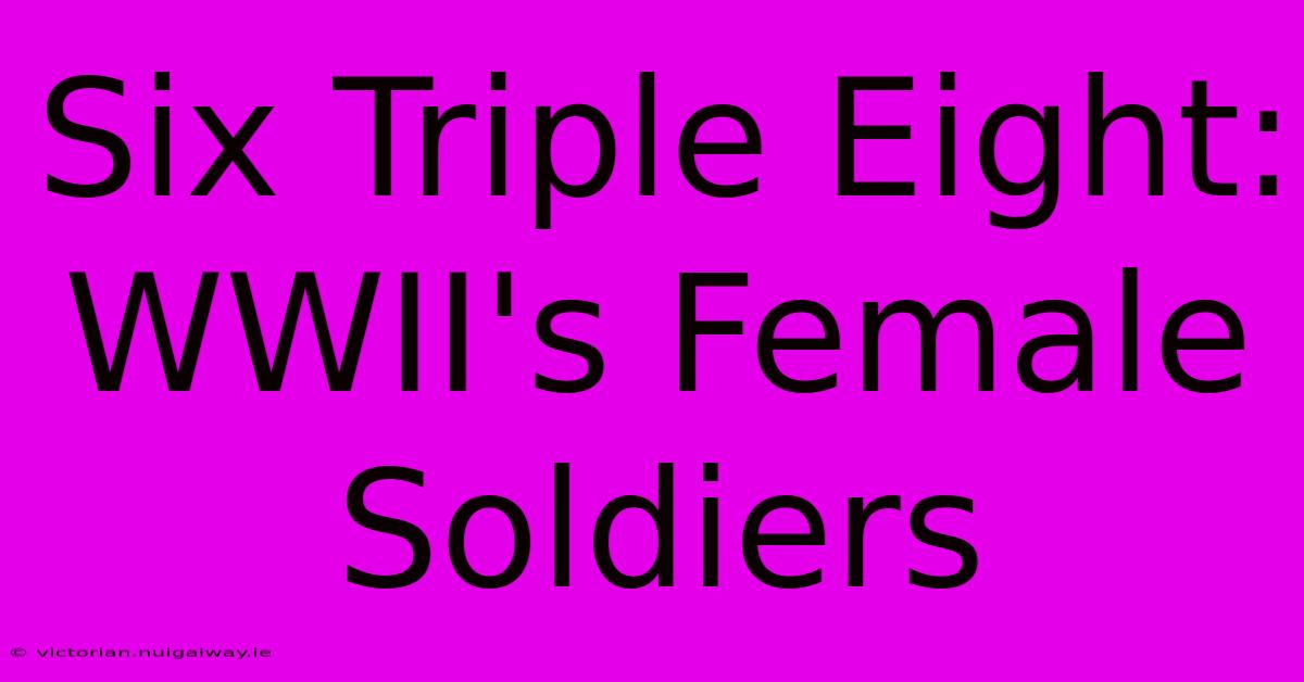 Six Triple Eight:  WWII's Female Soldiers