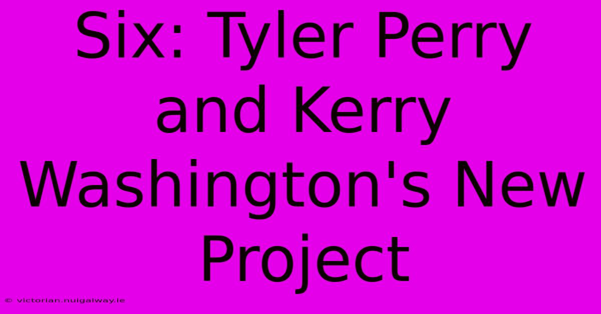 Six: Tyler Perry And Kerry Washington's New Project