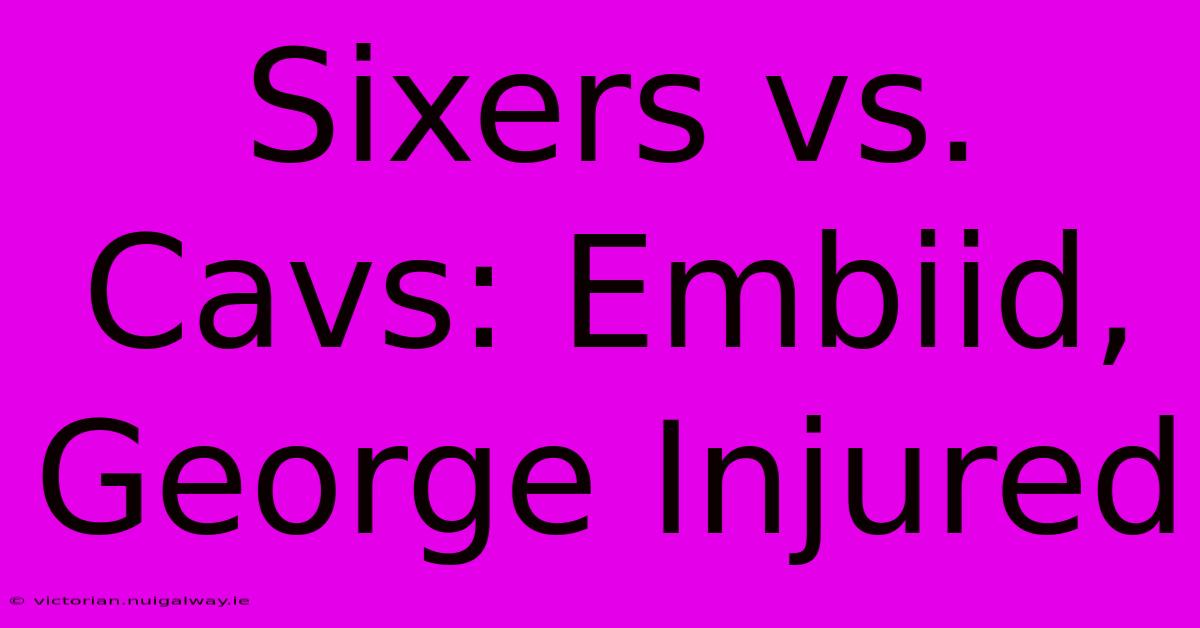 Sixers Vs. Cavs: Embiid, George Injured