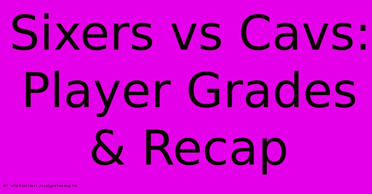 Sixers Vs Cavs: Player Grades & Recap 