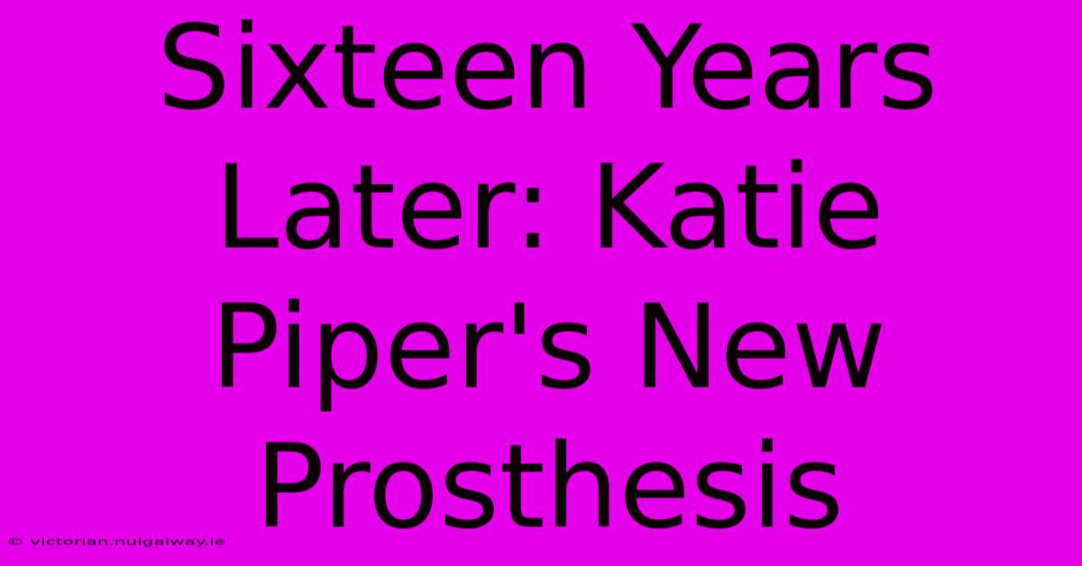 Sixteen Years Later: Katie Piper's New Prosthesis