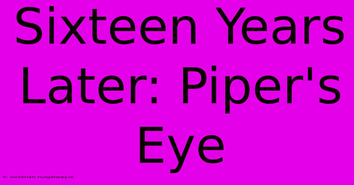 Sixteen Years Later: Piper's Eye