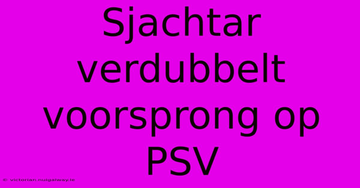 Sjachtar Verdubbelt Voorsprong Op PSV