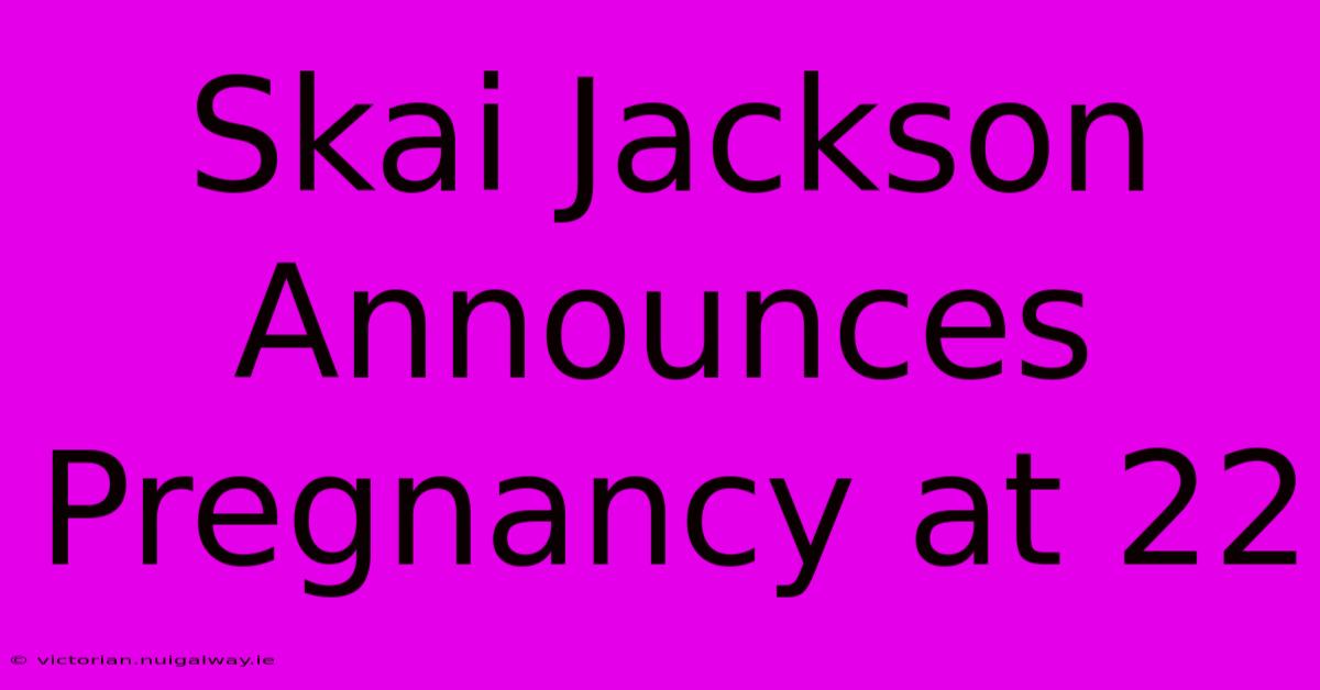 Skai Jackson Announces Pregnancy At 22