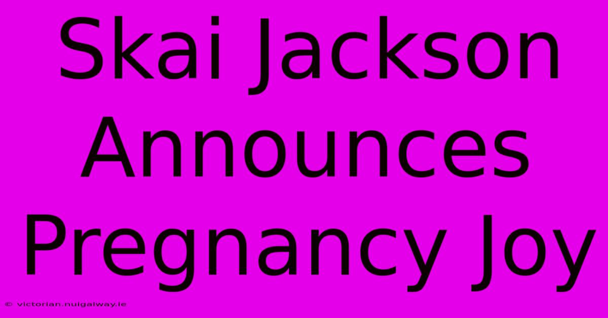 Skai Jackson Announces Pregnancy Joy