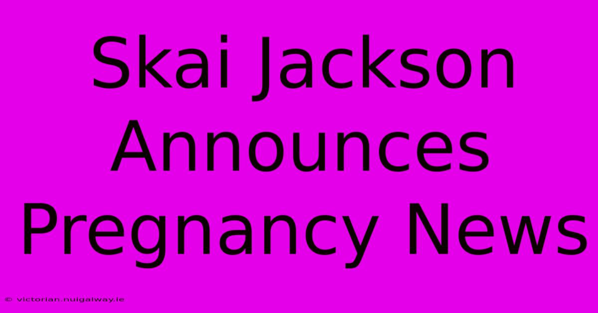 Skai Jackson Announces Pregnancy News