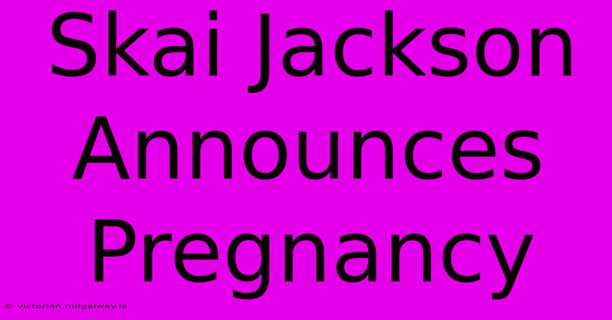 Skai Jackson Announces Pregnancy