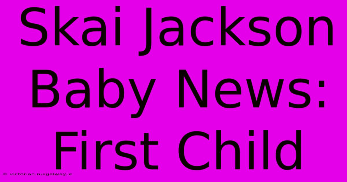 Skai Jackson Baby News: First Child