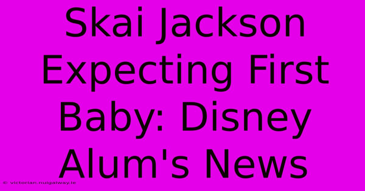 Skai Jackson Expecting First Baby: Disney Alum's News