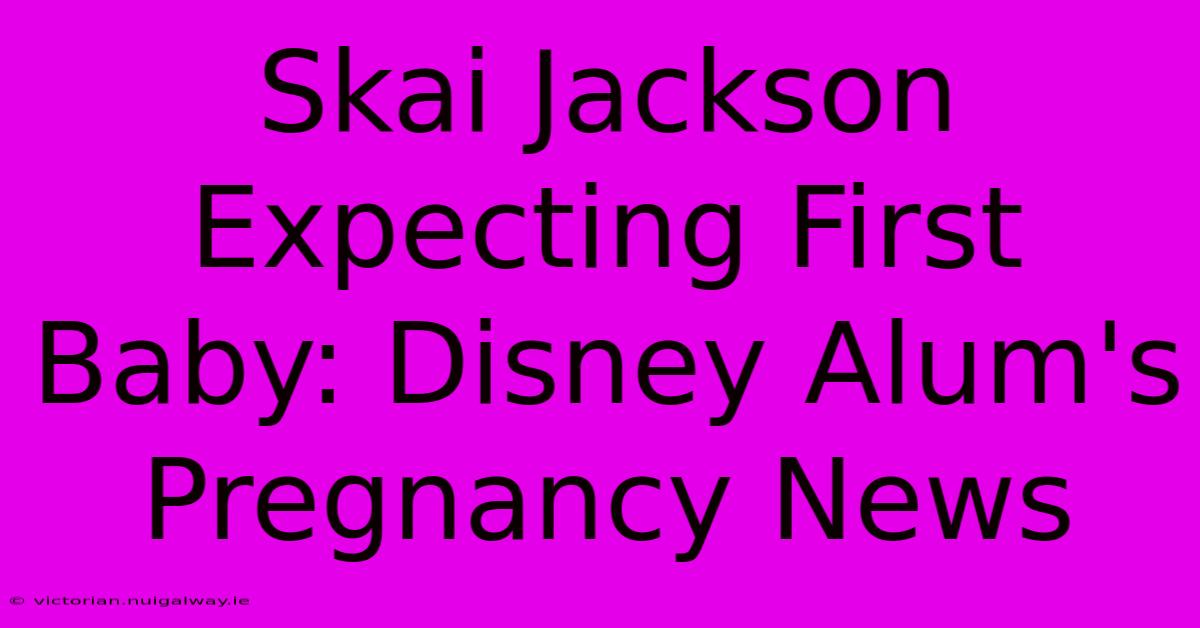 Skai Jackson Expecting First Baby: Disney Alum's Pregnancy News