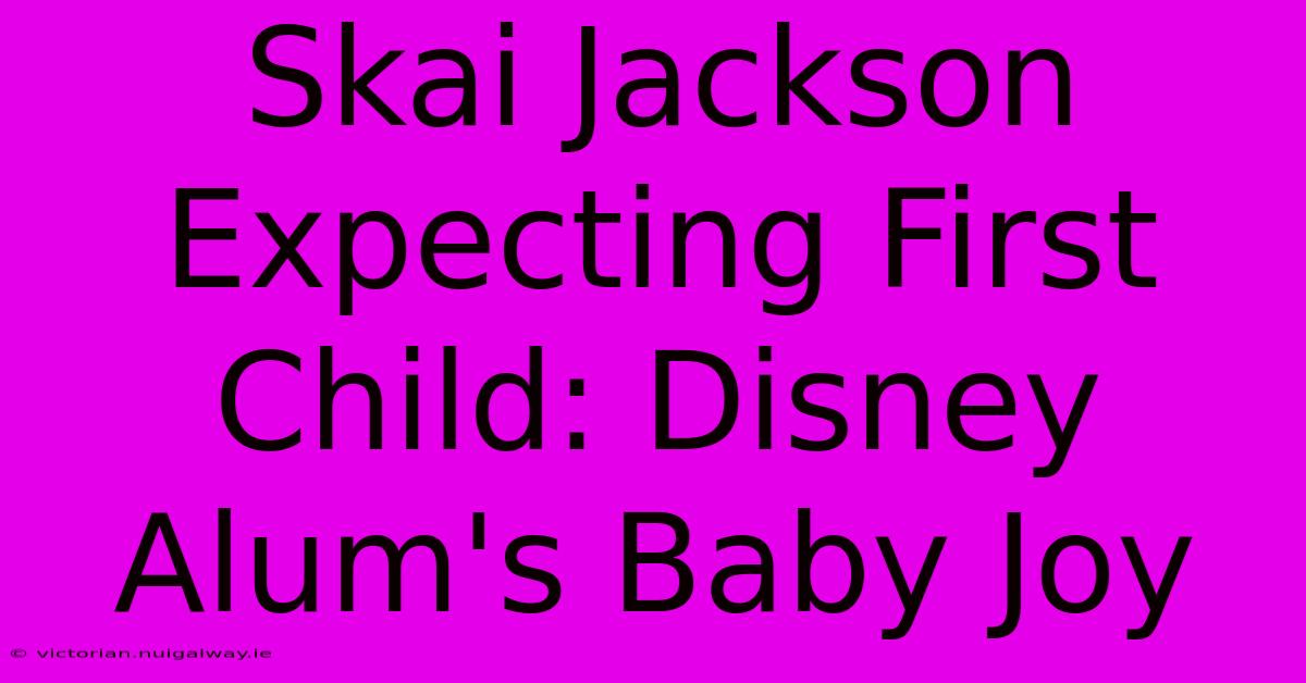 Skai Jackson Expecting First Child: Disney Alum's Baby Joy