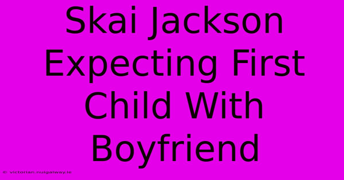 Skai Jackson Expecting First Child With Boyfriend