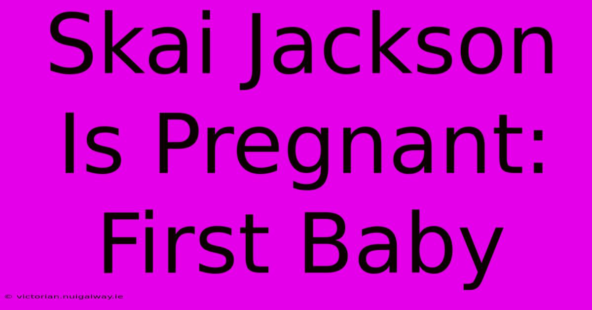 Skai Jackson Is Pregnant: First Baby 