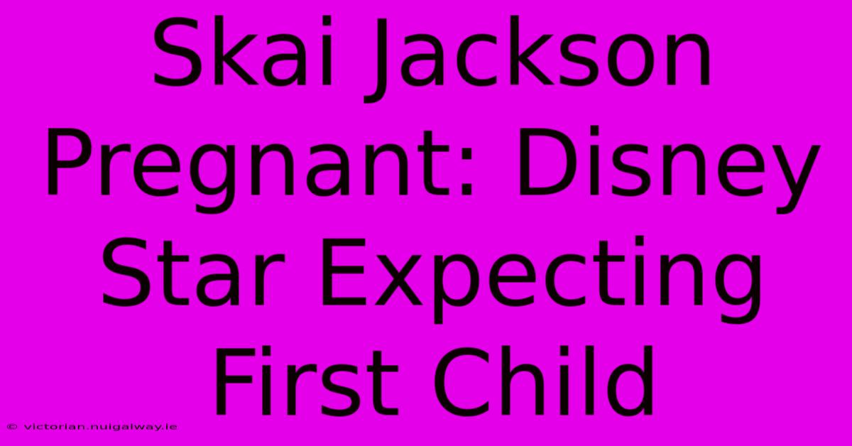 Skai Jackson Pregnant: Disney Star Expecting First Child