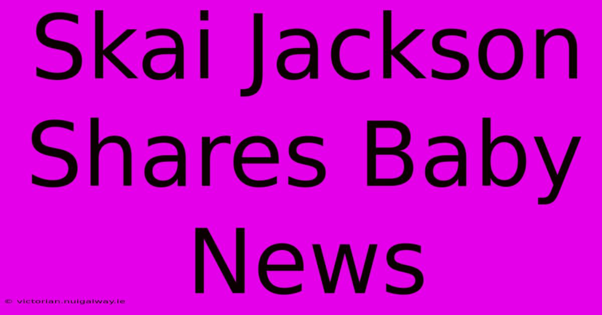 Skai Jackson Shares Baby News