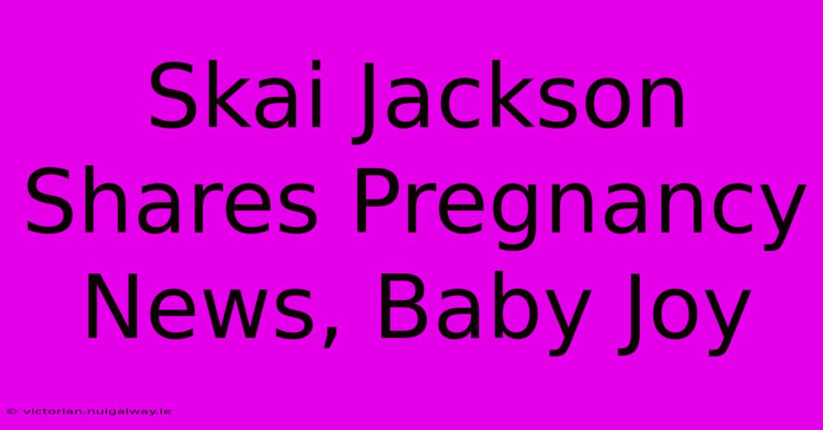 Skai Jackson Shares Pregnancy News, Baby Joy