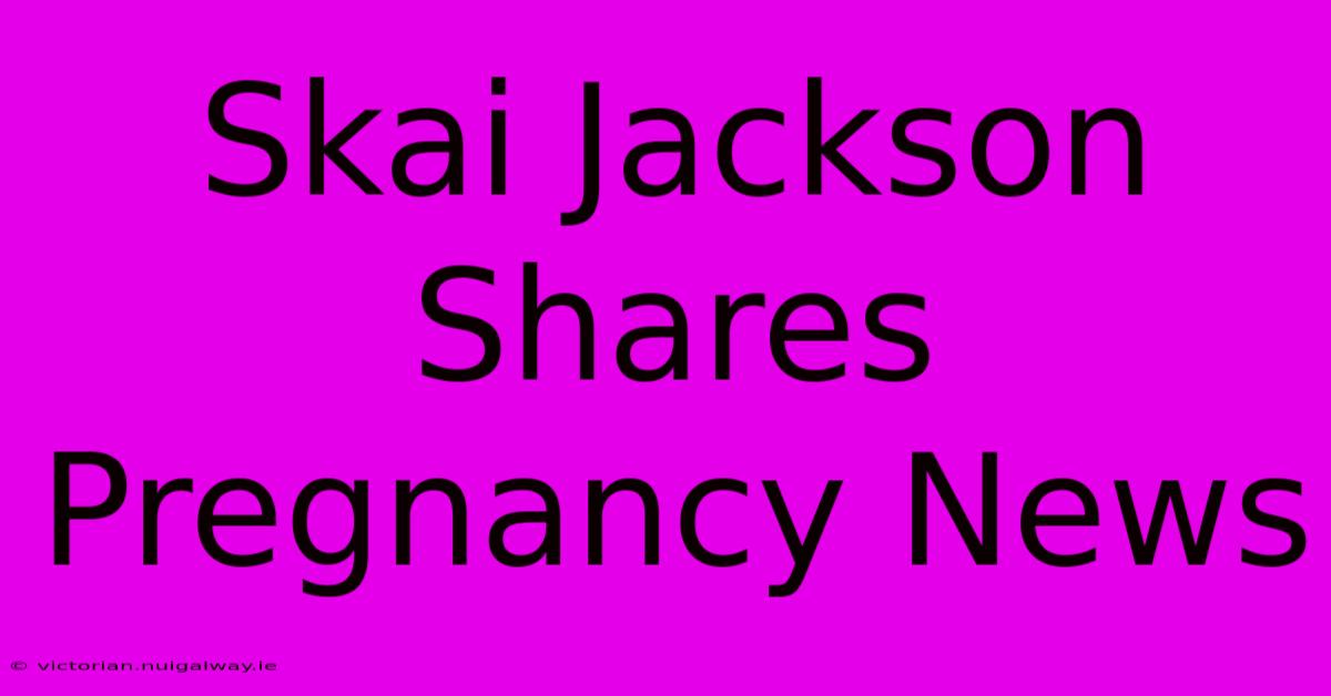 Skai Jackson Shares Pregnancy News 