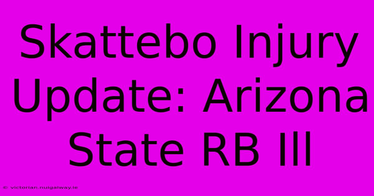 Skattebo Injury Update: Arizona State RB Ill