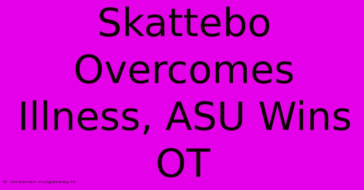 Skattebo Overcomes Illness, ASU Wins OT