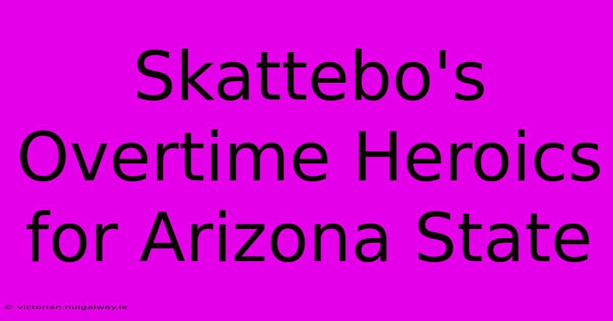 Skattebo's Overtime Heroics For Arizona State