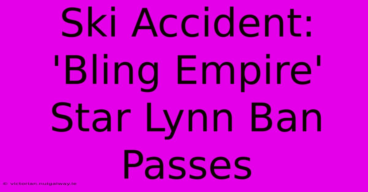 Ski Accident: 'Bling Empire' Star Lynn Ban Passes