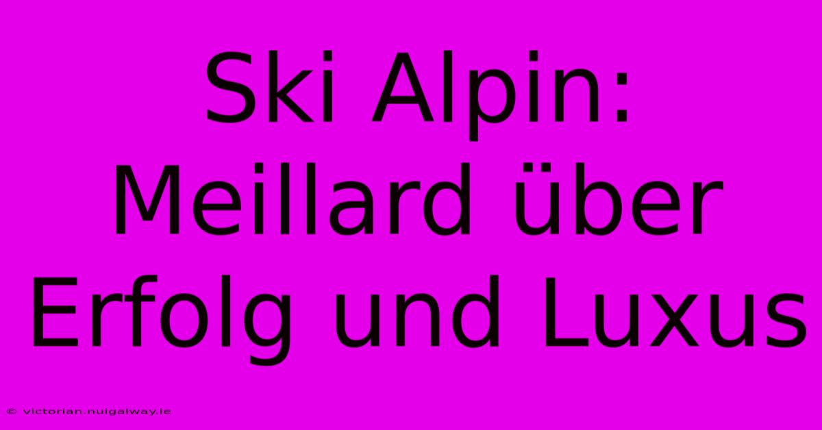 Ski Alpin: Meillard Über Erfolg Und Luxus