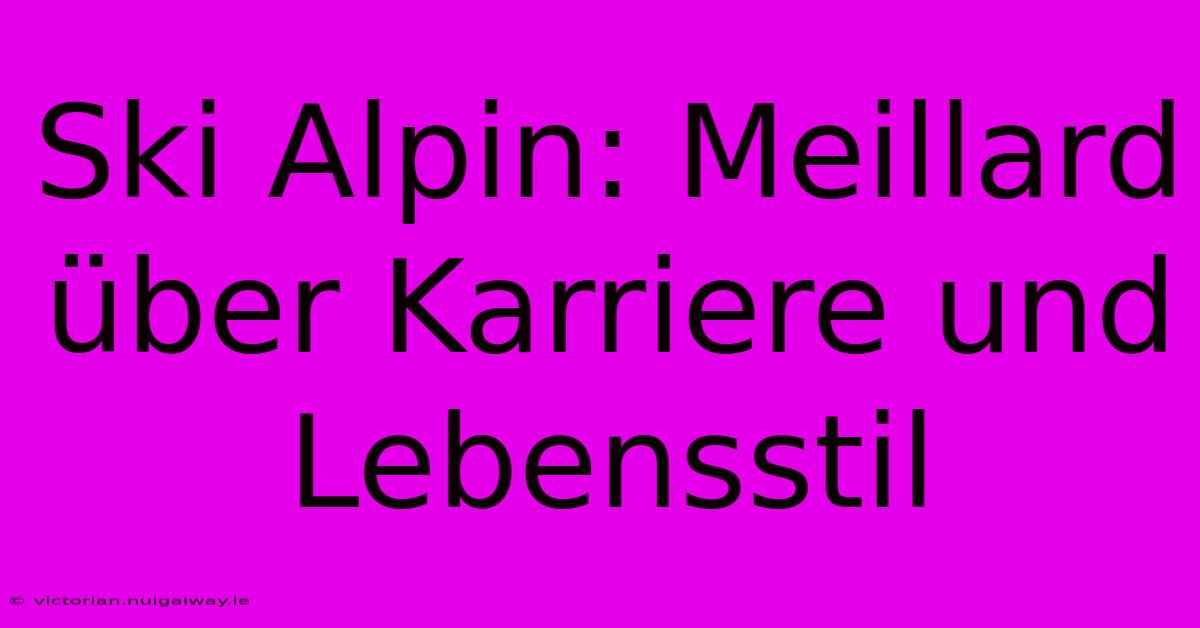 Ski Alpin: Meillard Über Karriere Und Lebensstil 