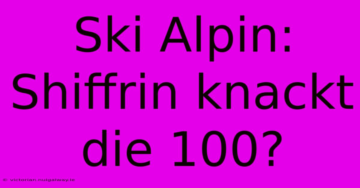 Ski Alpin: Shiffrin Knackt Die 100?