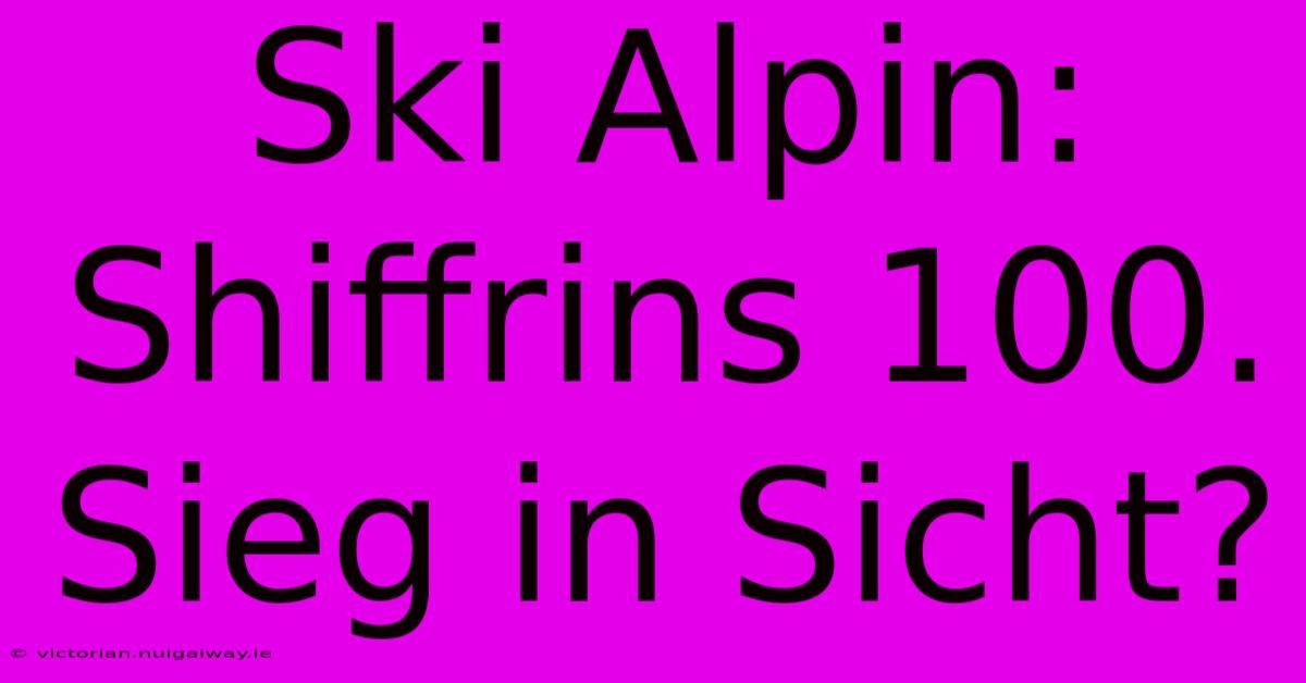 Ski Alpin: Shiffrins 100. Sieg In Sicht?