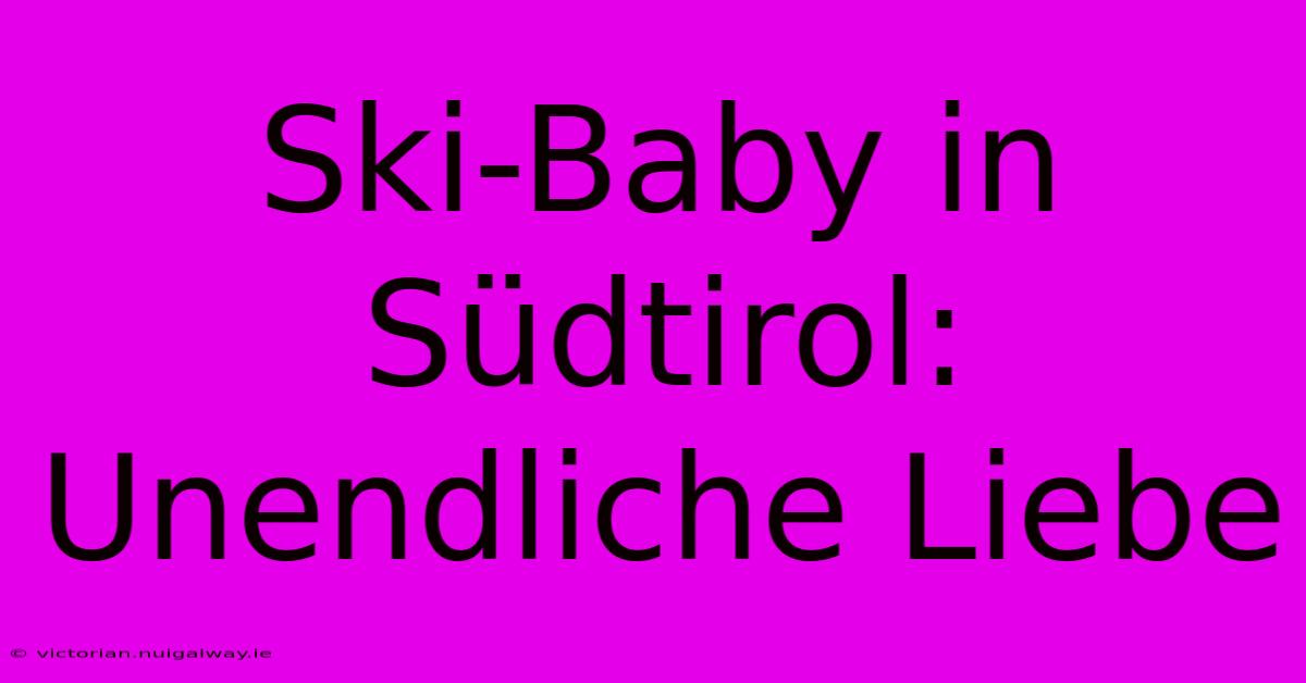 Ski-Baby In Südtirol: Unendliche Liebe