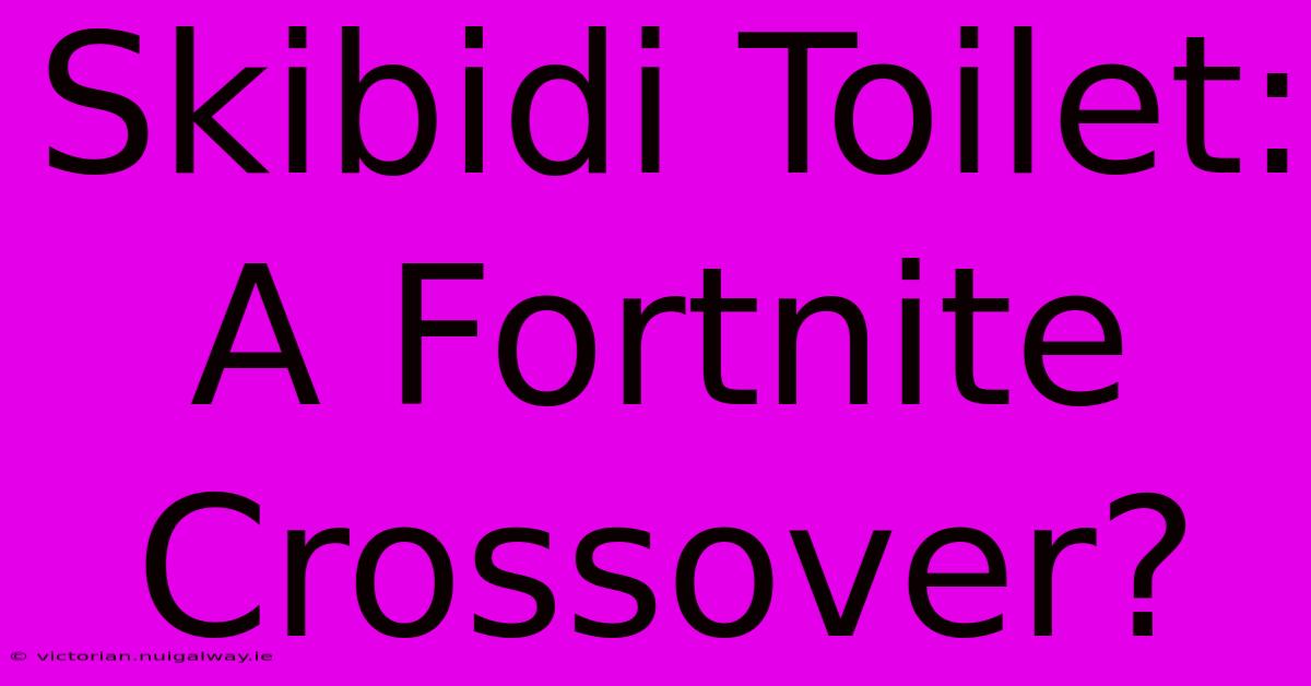 Skibidi Toilet: A Fortnite Crossover?