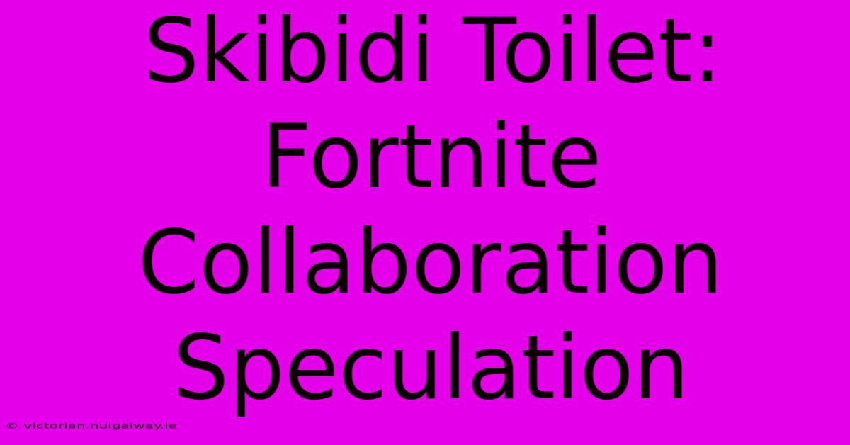 Skibidi Toilet: Fortnite Collaboration Speculation