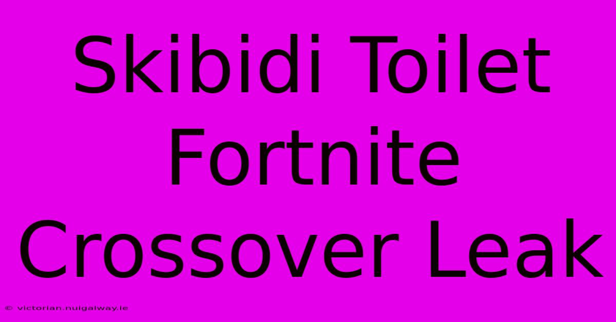 Skibidi Toilet Fortnite Crossover Leak