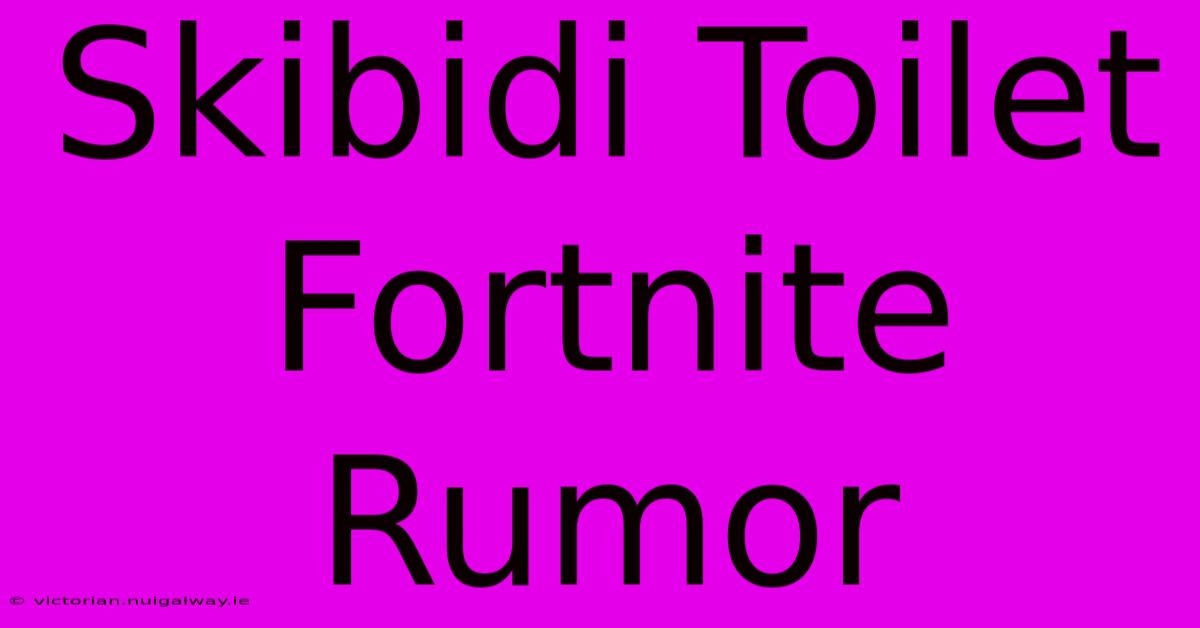 Skibidi Toilet Fortnite Rumor