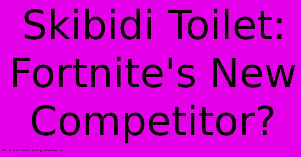 Skibidi Toilet: Fortnite's New Competitor?