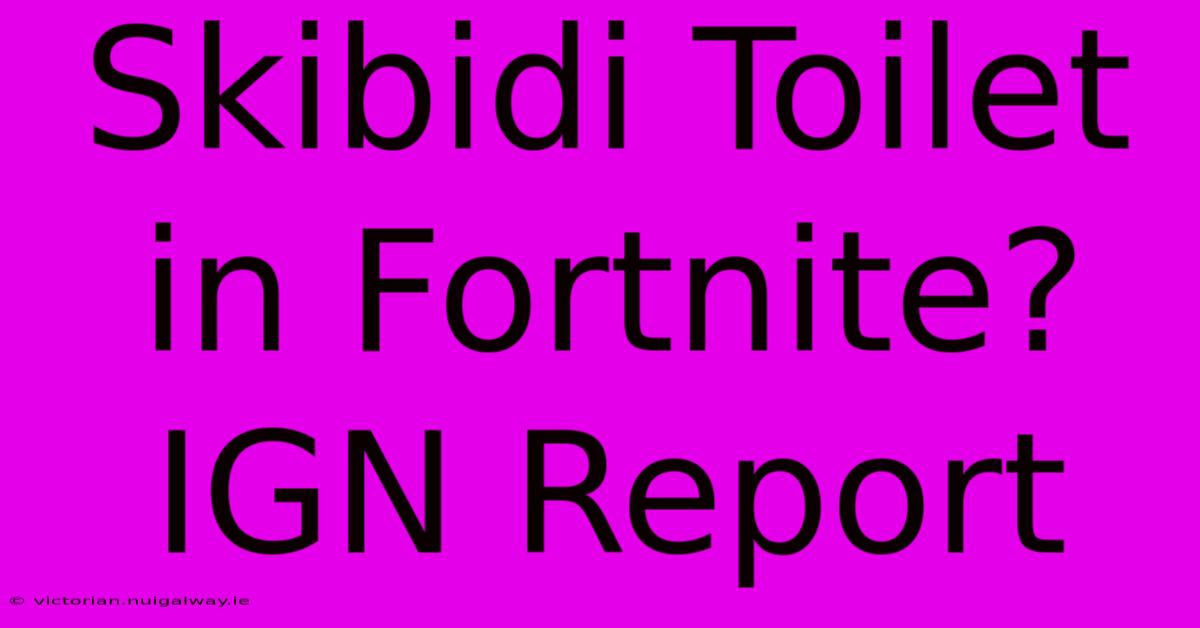 Skibidi Toilet In Fortnite? IGN Report