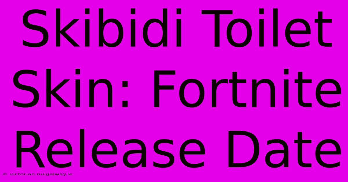 Skibidi Toilet Skin: Fortnite Release Date