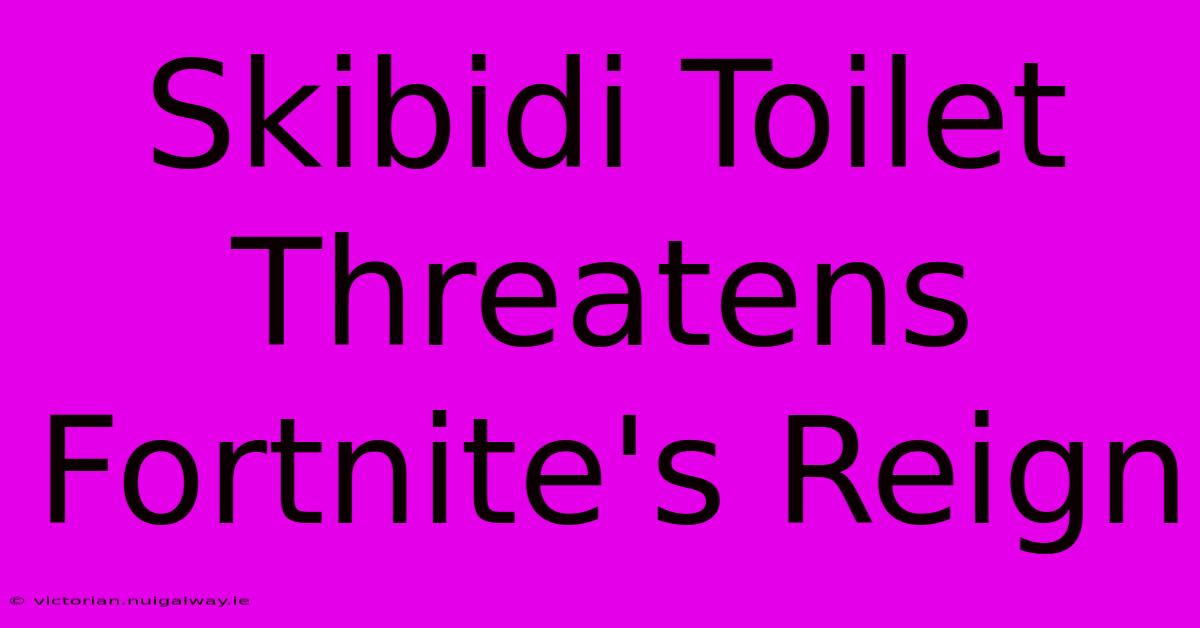 Skibidi Toilet Threatens Fortnite's Reign